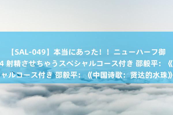 【SAL-049】本当にあった！！ニューハーフ御用達 性感エステサロン 4 射精させちゃうスペシャルコース付き 邵毅平：《中国诗歌：贤达的水珠》