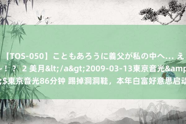 【TOS-050】こともあろうに義父が私の中へ… え～中出しなのぉ～！？ 2 美月</a>2009-03-13東京音光&$東京音光86分钟 踢掉洞洞鞋，本年白富好意思启动疯抢700