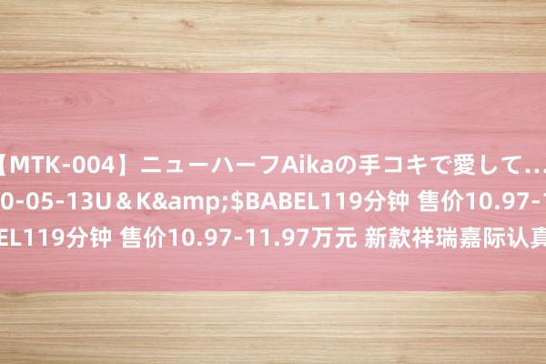 【MTK-004】ニューハーフAikaの手コキで愛して…。</a>2010-05-13U＆K&$BABEL119分钟 售价10.97-11.97万元 新款祥瑞嘉际认真上市