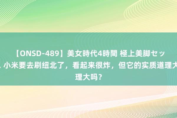 【ONSD-489】美女時代4時間 極上美脚セックス 小米要去刷纽北了，看起来很炸，但它的实质道理大吗？