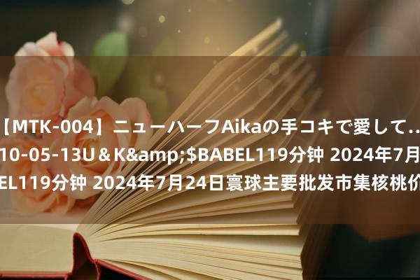 【MTK-004】ニューハーフAikaの手コキで愛して…。</a>2010-05-13U＆K&$BABEL119分钟 2024年7月24日寰球主要批发市集核桃价钱行情