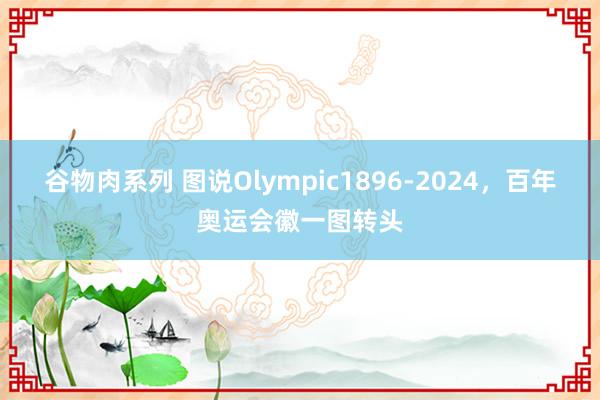 谷物肉系列 图说Olympic1896-2024，百年奥运会徽一图转头