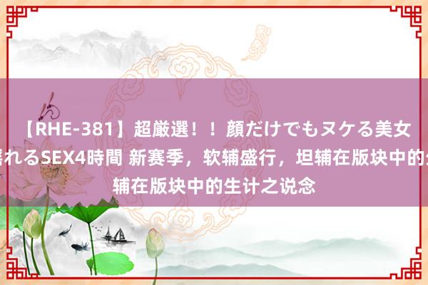 【RHE-381】超厳選！！顔だけでもヌケる美女の巨乳が揺れるSEX4時間 新赛季，软辅盛行，坦辅在版块中的生计之说念