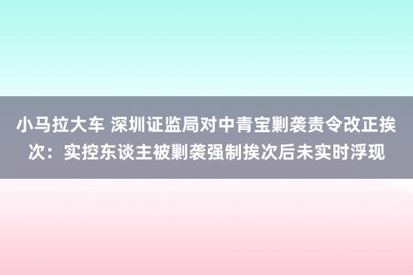 小马拉大车 深圳证监局对中青宝剿袭责令改正挨次：实控东谈主被剿袭强制挨次后未实时浮现