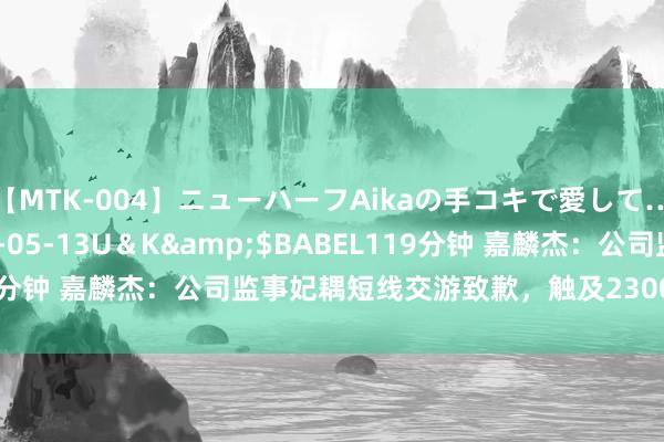 【MTK-004】ニューハーフAikaの手コキで愛して…。</a>2010-05-13U＆K&$BABEL119分钟 嘉麟杰：公司监事妃耦短线交游致歉，触及2300股死亡460元