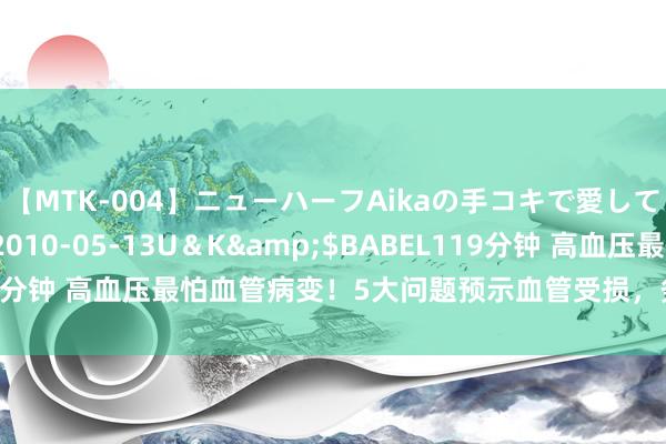 【MTK-004】ニューハーフAikaの手コキで愛して…。</a>2010-05-13U＆K&$BABEL119分钟 高血压最怕血管病变！5大问题预示血管受损，务必提防预警信号