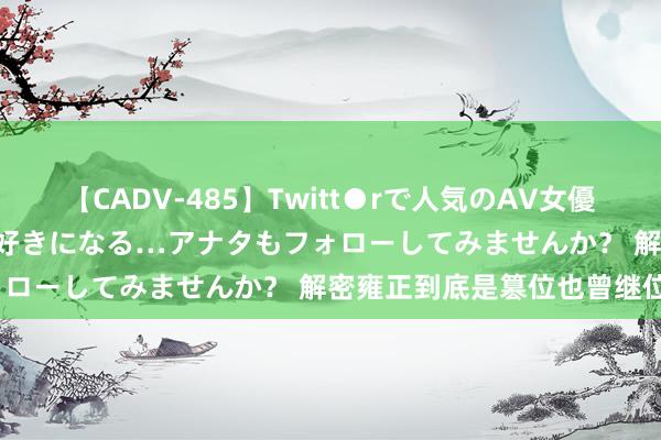 【CADV-485】Twitt●rで人気のAV女優 SNSでますますAV女優が好きになる…アナタもフォローしてみませんか？ 解密雍正到底是篡位也曾继位？