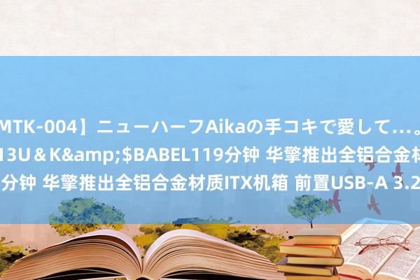 【MTK-004】ニューハーフAikaの手コキで愛して…。</a>2010-05-13U＆K&$BABEL119分钟 华擎推出全铝合金材质ITX机箱 前置USB-A 3.2/USB