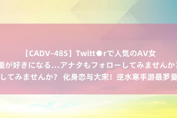 【CADV-485】Twitt●rで人気のAV女優 SNSでますますAV女優が好きになる…アナタもフォローしてみませんか？ 化身恋与大宋！逆水寒手游最罗曼蒂克的一集