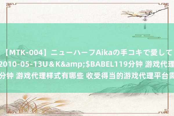 【MTK-004】ニューハーフAikaの手コキで愛して…。</a>2010-05-13U＆K&$BABEL119分钟 游戏代理样式有哪些 收受得当的游戏代理平台需要磋议哪些成分？