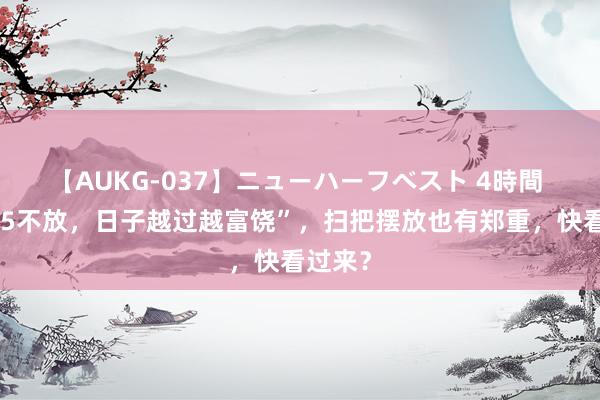 【AUKG-037】ニューハーフベスト 4時間 “扫把5不放，日子越过越富饶”，扫把摆放也有郑重，快看过来？