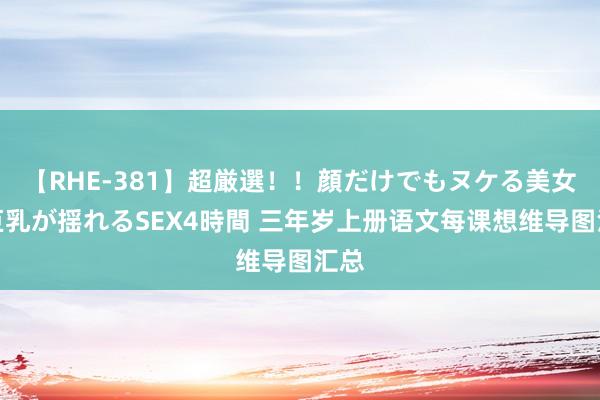 【RHE-381】超厳選！！顔だけでもヌケる美女の巨乳が揺れるSEX4時間 三年岁上册语文每课想维导图汇总