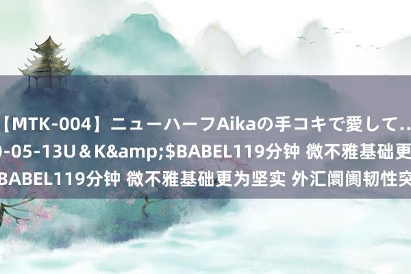 【MTK-004】ニューハーフAikaの手コキで愛して…。</a>2010-05-13U＆K&$BABEL119分钟 微不雅基础更为坚实 外汇阛阓韧性突显