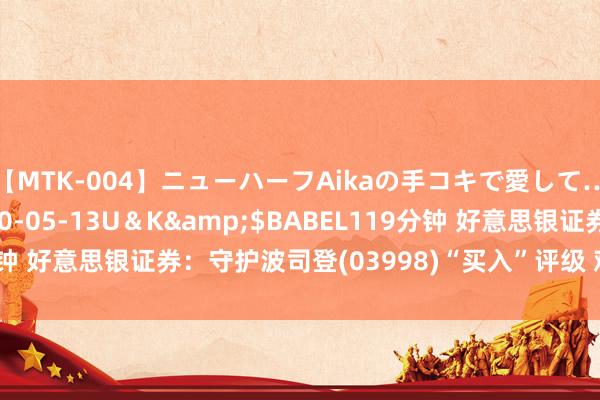 【MTK-004】ニューハーフAikaの手コキで愛して…。</a>2010-05-13U＆K&$BABEL119分钟 好意思银证券：守护波司登(03998)“买入”评级 观念价升至