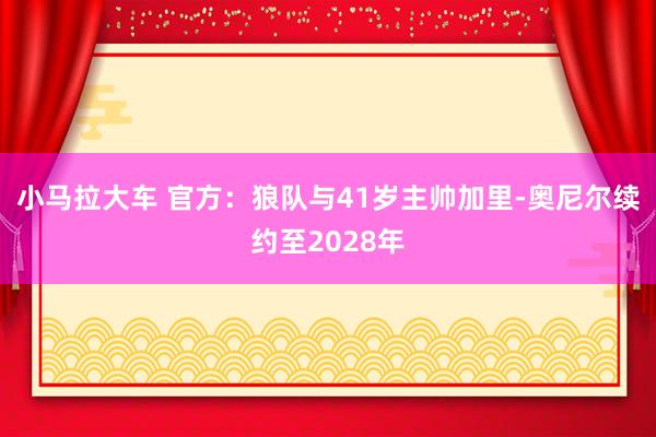 小马拉大车 官方：狼队与41岁主帅加里-奥尼尔续约至2028年