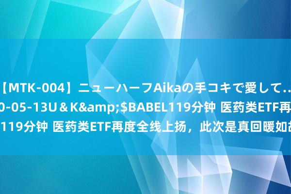 【MTK-004】ニューハーフAikaの手コキで愛して…。</a>2010-05-13U＆K&$BABEL119分钟 医药类ETF再度全线上扬，此次是真回暖如故假迎春？