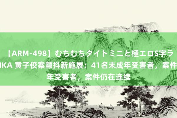 【ARM-498】むちむちタイトミニと極エロS字ライン 2 AIKA 黄子佼案颤抖新施展：41名未成年受害者，案件仍在连续