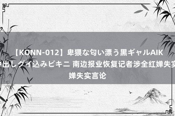 【KONN-012】卑猥な匂い漂う黒ギャルAIKAの中出しグイ込みビキニ 南边报业恢复记者涉全红婵失实言论