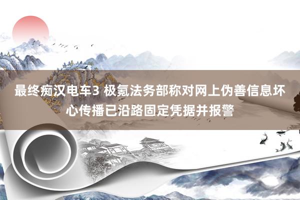 最终痴汉电车3 极氪法务部称对网上伪善信息坏心传播已沿路固定凭据并报警