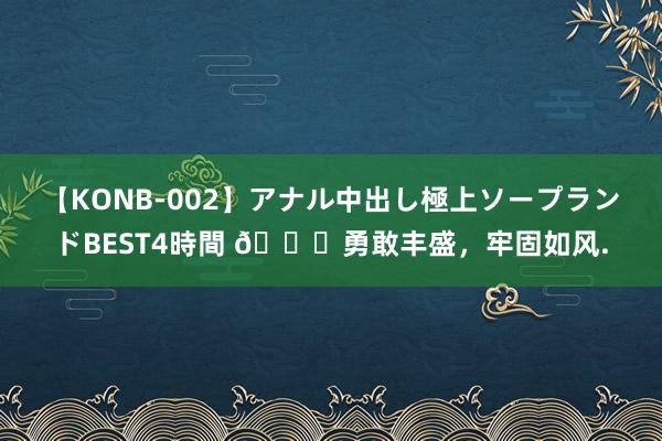 【KONB-002】アナル中出し極上ソープランドBEST4時間 ?勇敢丰盛，牢固如风.