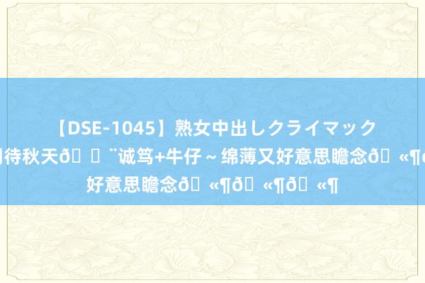 【DSE-1045】熟女中出しクライマックス4時間 4 期待秋天?诚笃+牛仔～绵薄又好意思瞻念???