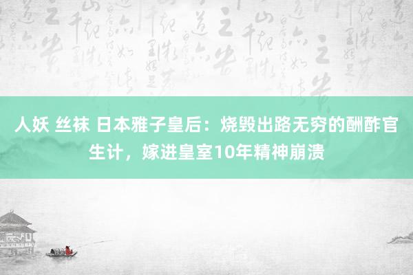 人妖 丝袜 日本雅子皇后：烧毁出路无穷的酬酢官生计，嫁进皇室10年精神崩溃