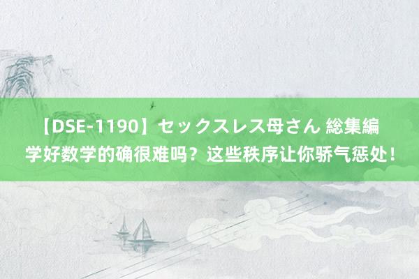 【DSE-1190】セックスレス母さん 総集編 学好数学的确很难吗？这些秩序让你骄气惩处！