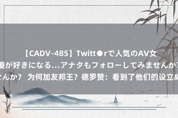 【CADV-485】Twitt●rで人気のAV女優 SNSでますますAV女優が好きになる…アナタもフォローしてみませんか？ 为何加友邦王？德罗赞：看到了他们的设立&关于得胜的渴慕