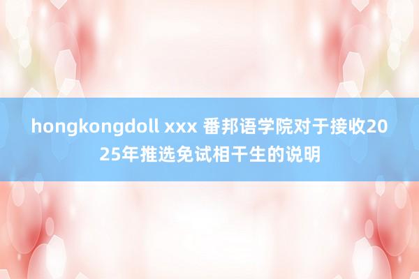 hongkongdoll xxx 番邦语学院对于接收2025年推选免试相干生的说明