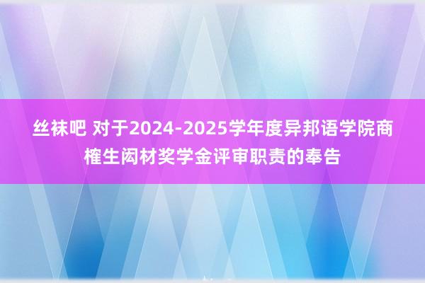 丝袜吧 对于2024-2025学年度异邦语学院商榷生闳材奖学金评审职责的奉告