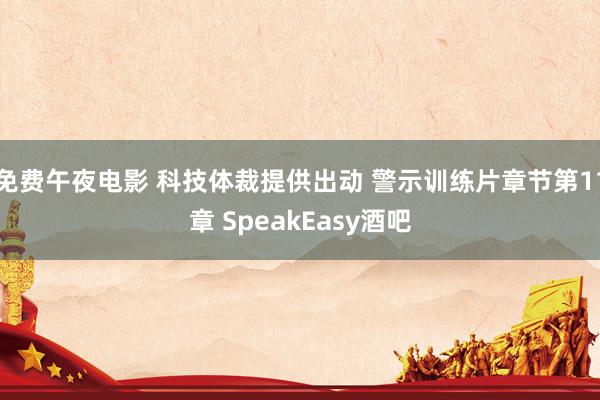 免费午夜电影 科技体裁提供出动 警示训练片章节第11章 SpeakEasy酒吧