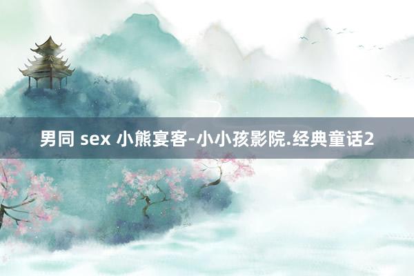 男同 sex 小熊宴客-小小孩影院.经典童话2