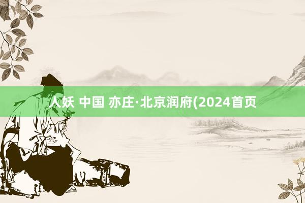 人妖 中国 亦庄·北京润府(2024首页