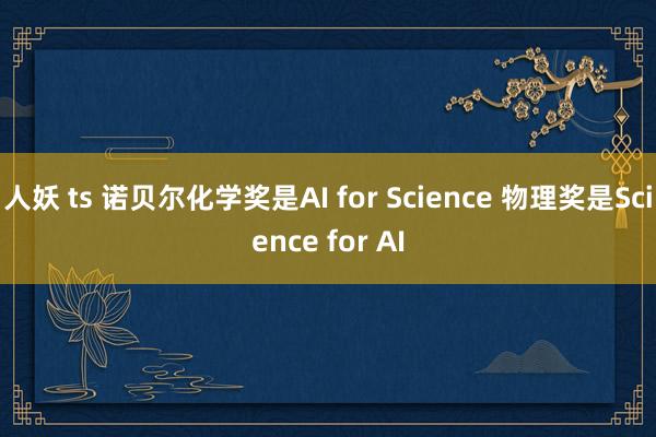 人妖 ts 诺贝尔化学奖是AI for Science 物理奖是Science for AI