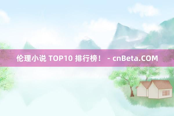 伦理小说 TOP10 排行榜！ - cnBeta.COM