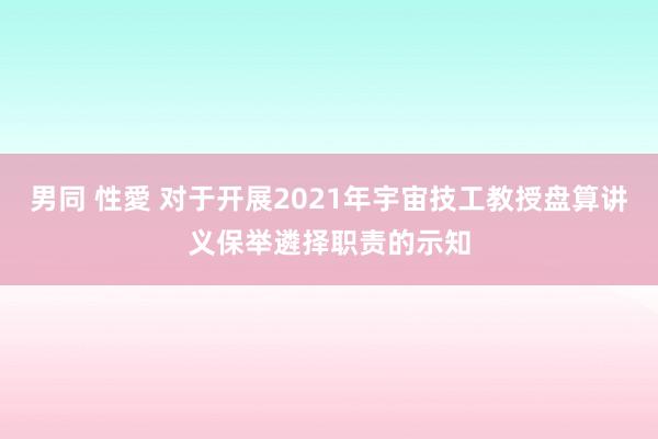 男同 性愛 对于开展2021年宇宙技工教授盘算讲义保举遴择职责的示知