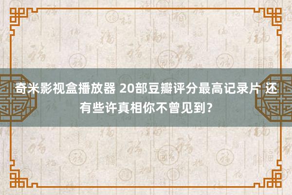 奇米影视盒播放器 20部豆瓣评分最高记录片 还有些许真相你不曾见到？