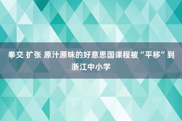 拳交 扩张 原汁原味的好意思国课程被“平移”到浙江中小学